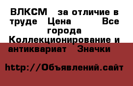 1.1) ВЛКСМ - за отличие в труде › Цена ­ 590 - Все города Коллекционирование и антиквариат » Значки   